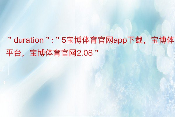 ＂duration＂:＂5宝博体育官网app下载，宝博体育平台，宝博体育官网2.08＂