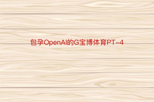包孕OpenAI的G宝博体育PT-4