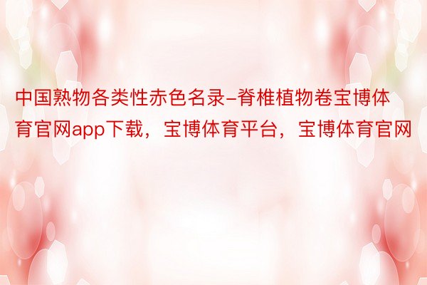 中国熟物各类性赤色名录-脊椎植物卷宝博体育官网app下载，宝博体育平台，宝博体育官网