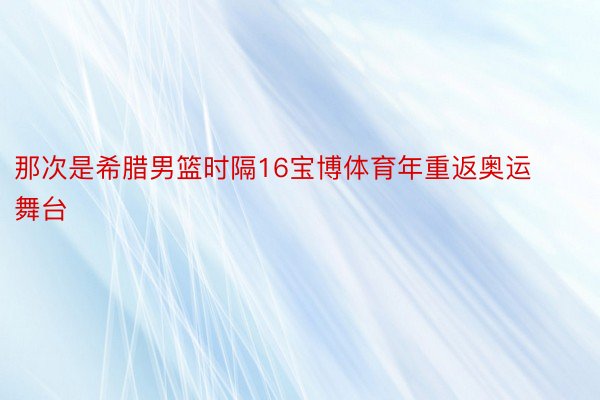 那次是希腊男篮时隔16宝博体育年重返奥运舞台