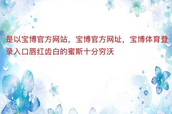 是以宝博官方网站，宝博官方网址，宝博体育登录入口唇红齿白的蜜斯十分穷沃