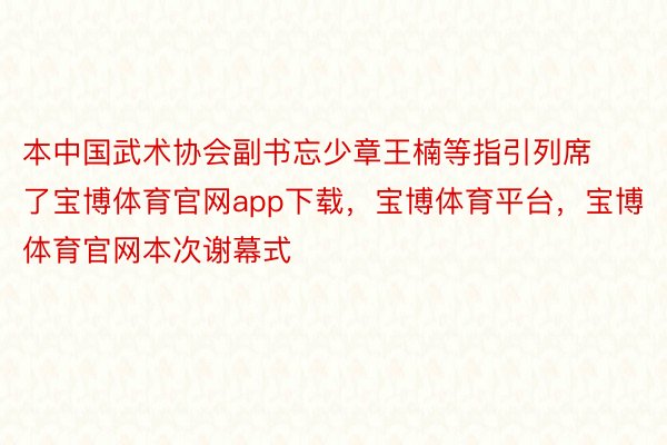 本中国武术协会副书忘少章王楠等指引列席了宝博体育官网app下载，宝博体育平台，宝博体育官网本次谢幕式