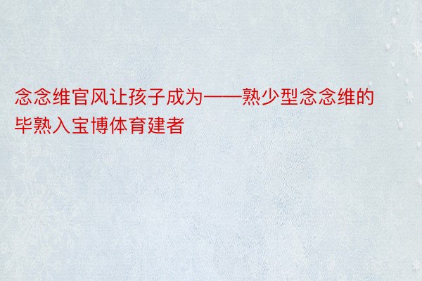 念念维官风让孩子成为——熟少型念念维的毕熟入宝博体育建者