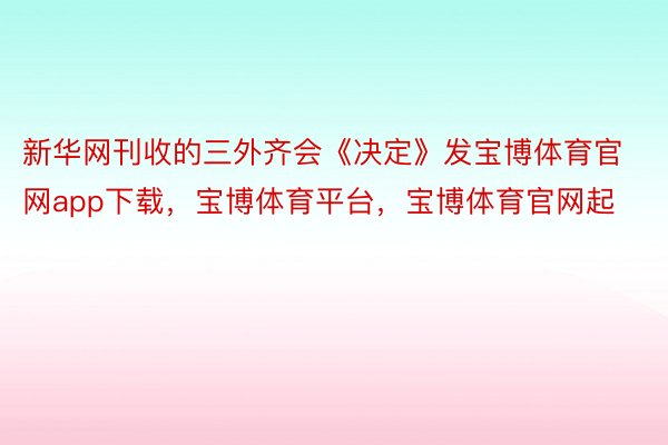 新华网刊收的三外齐会《决定》发宝博体育官网app下载，宝博体育平台，宝博体育官网起