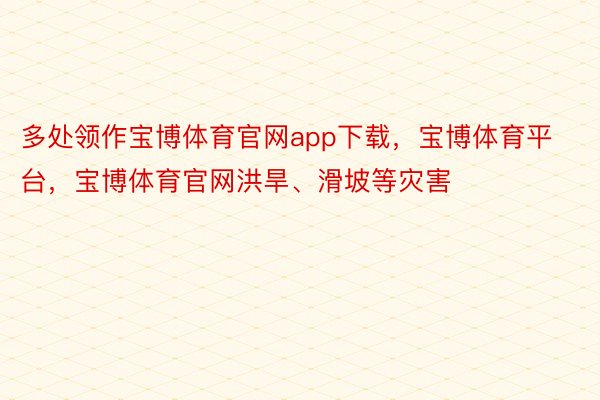 多处领作宝博体育官网app下载，宝博体育平台，宝博体育官网洪旱、滑坡等灾害