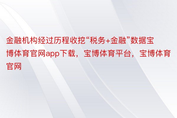 金融机构经过历程收挖“税务+金融”数据宝博体育官网app下载，宝博体育平台，宝博体育官网