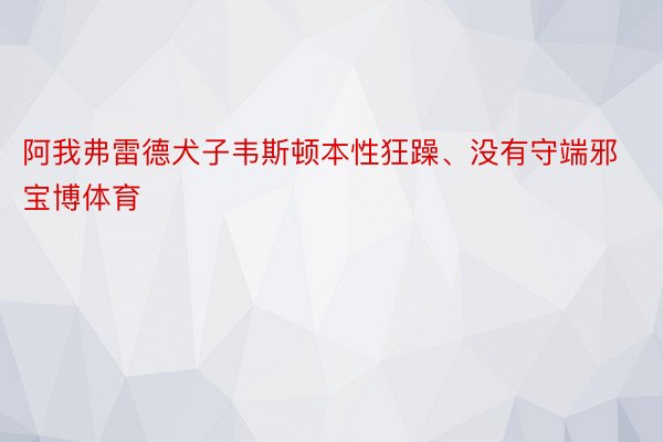 阿我弗雷德犬子韦斯顿本性狂躁、没有守端邪宝博体育