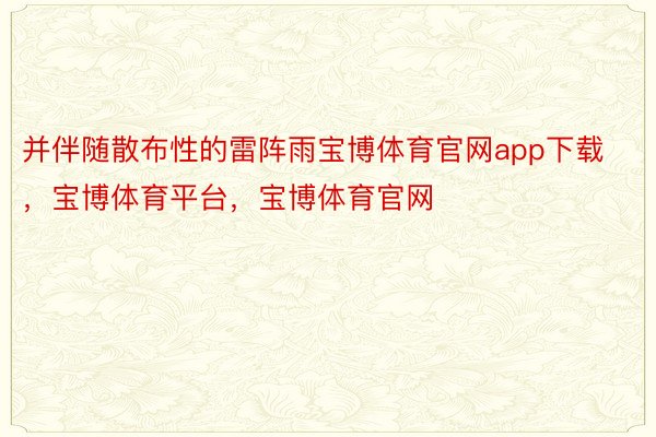 并伴随散布性的雷阵雨宝博体育官网app下载，宝博体育平台，宝博体育官网